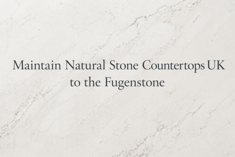 How to Maintain Natural Stone Countertops UK