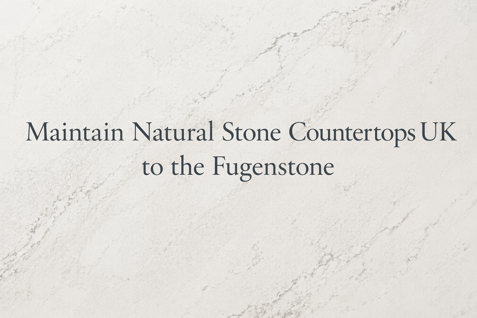 How to Maintain Natural Stone Countertops UK