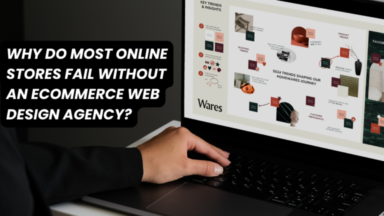 Why Do Most Online Stores Fail Without an Ecommerce Web Design Agency?