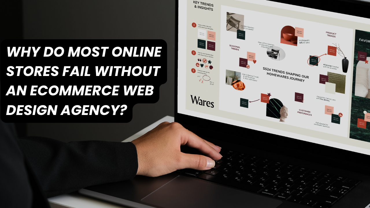 Why Do Most Online Stores Fail Without an Ecommerce Web Design Agency?